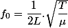 f_0=\dfrac{1}{2L}.\sqrt{ \dfrac{T}{ \mu} }